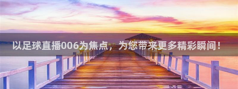 以足球直播006为焦点，为您带来更多精彩瞬间！